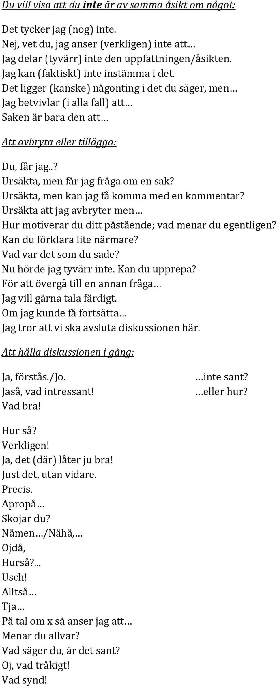 .? Ursäkta, men får jag fråga om en sak? Ursäkta, men kan jag få komma med en kommentar? Ursäkta att jag avbryter men Hur motiverar du ditt påstående; vad menar du egentligen?