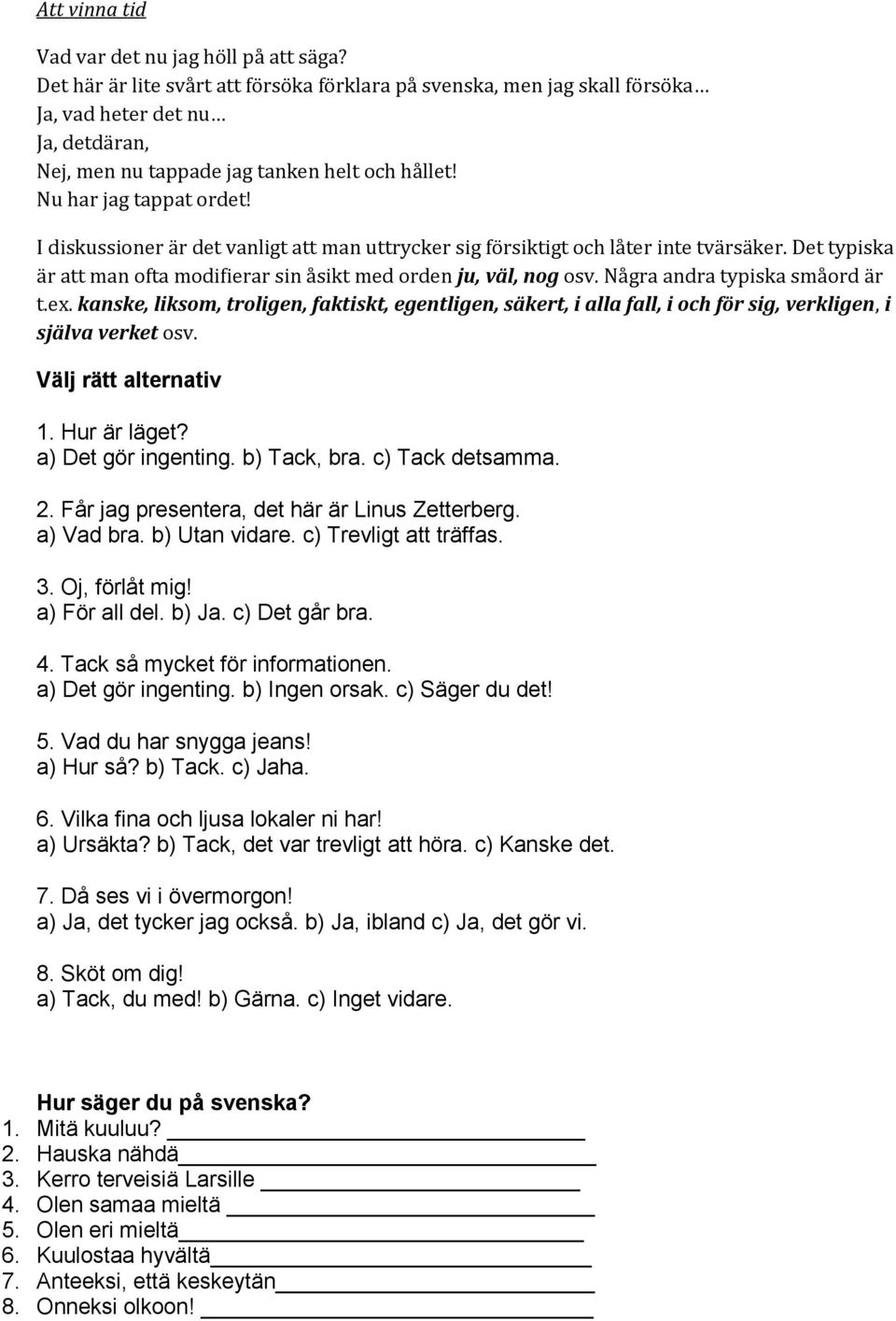 I diskussioner är det vanligt att man uttrycker sig försiktigt och låter inte tvärsäker. Det typiska är att man ofta modifierar sin åsikt med orden ju, väl, nog osv. Några andra typiska småord är t.