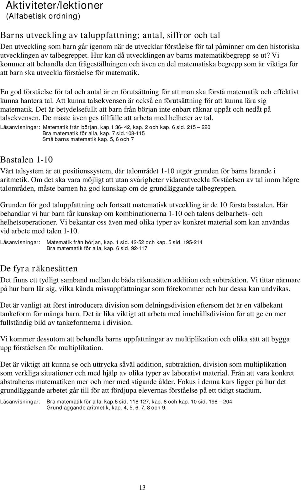 Vi kommer att behandla den frågeställningen och även en del matematiska begrepp som är viktiga för att barn ska utveckla förståelse för matematik.