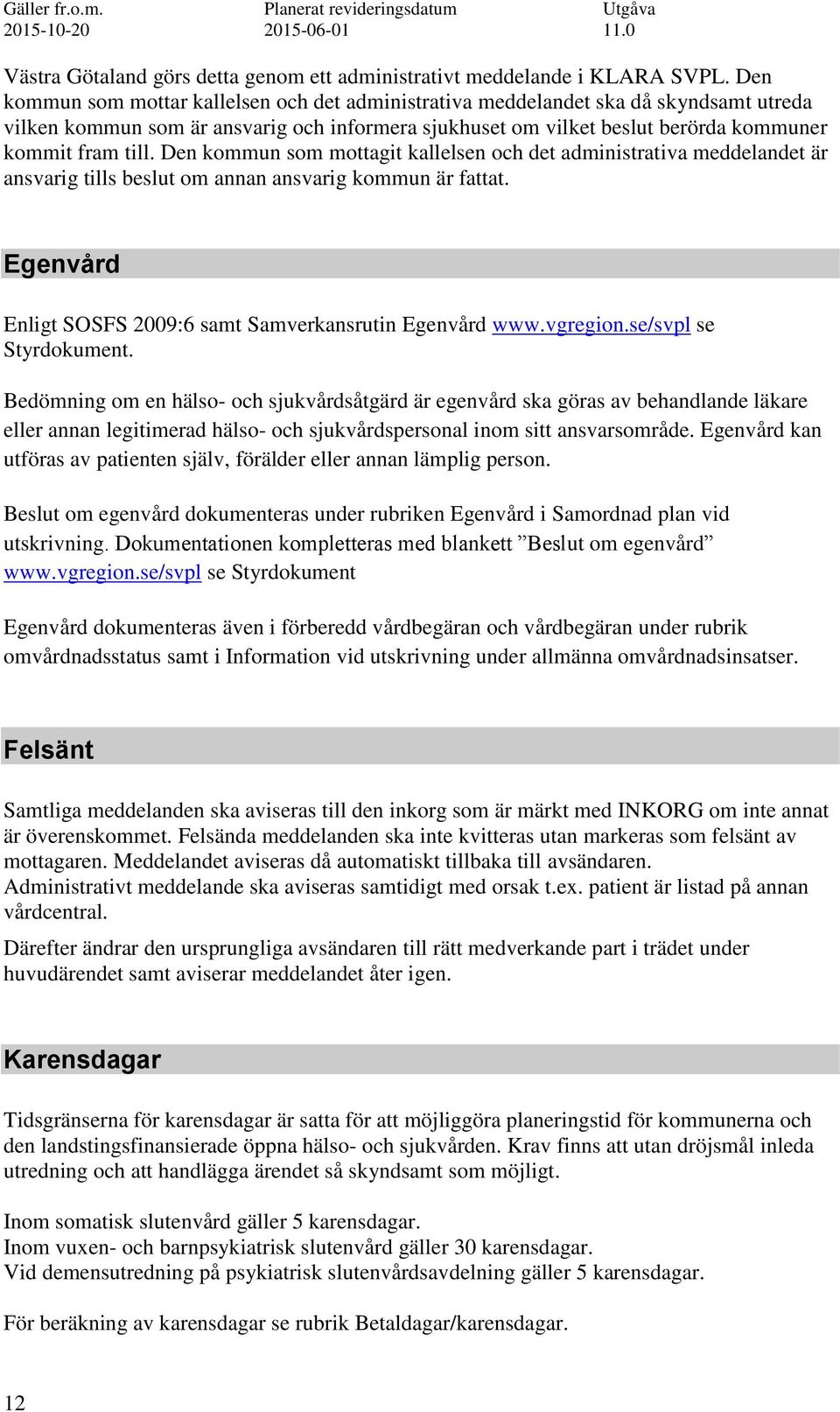 Den kommun som mottagit kallelsen och det administrativa meddelandet är ansvarig tills beslut om annan ansvarig kommun är fattat. Egenvård Enligt SOSFS 2009:6 samt Samverkansrutin Egenvård www.