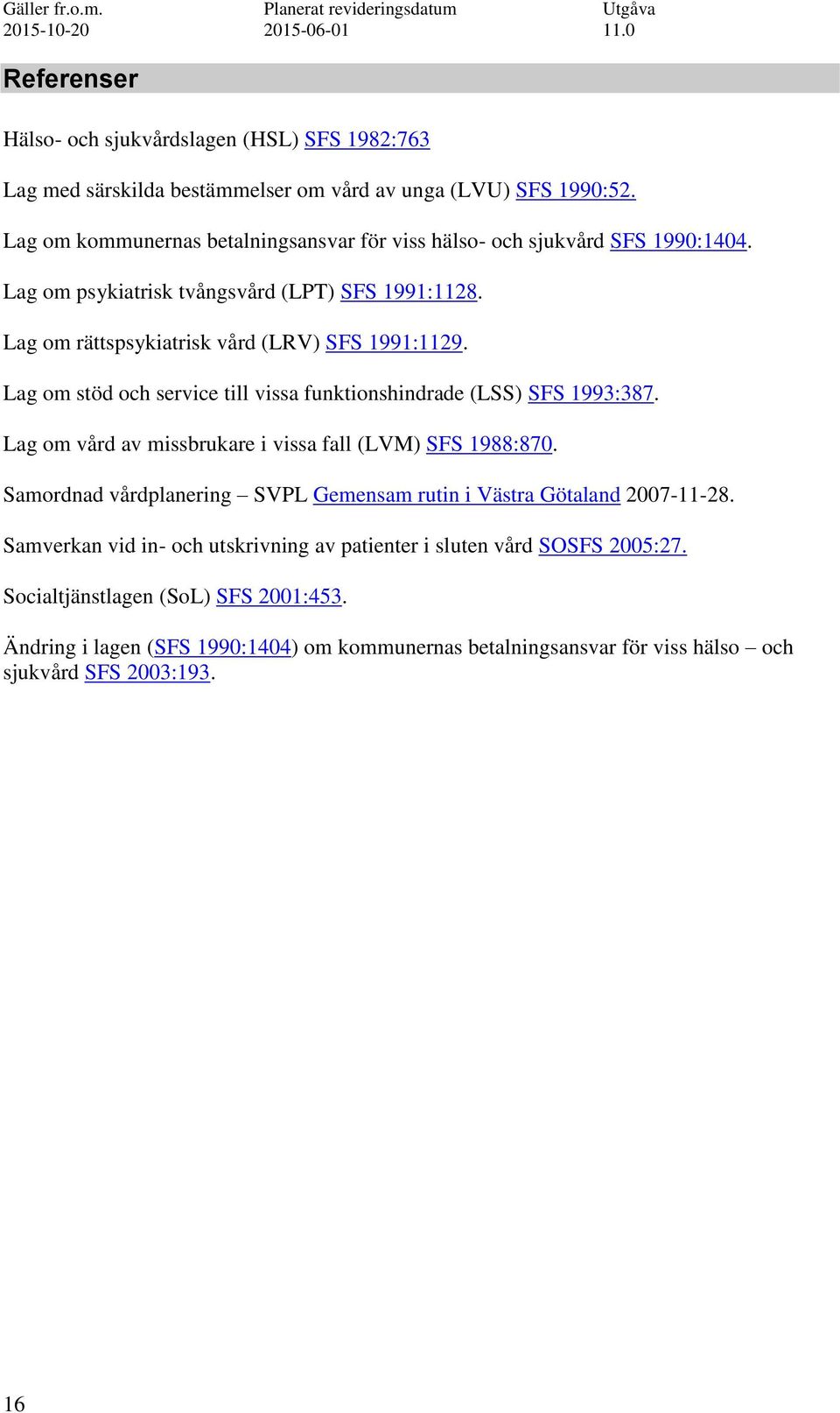 Lag om stöd och service till vissa funktionshindrade (LSS) SFS 1993:387. Lag om vård av missbrukare i vissa fall (LVM) SFS 1988:870.