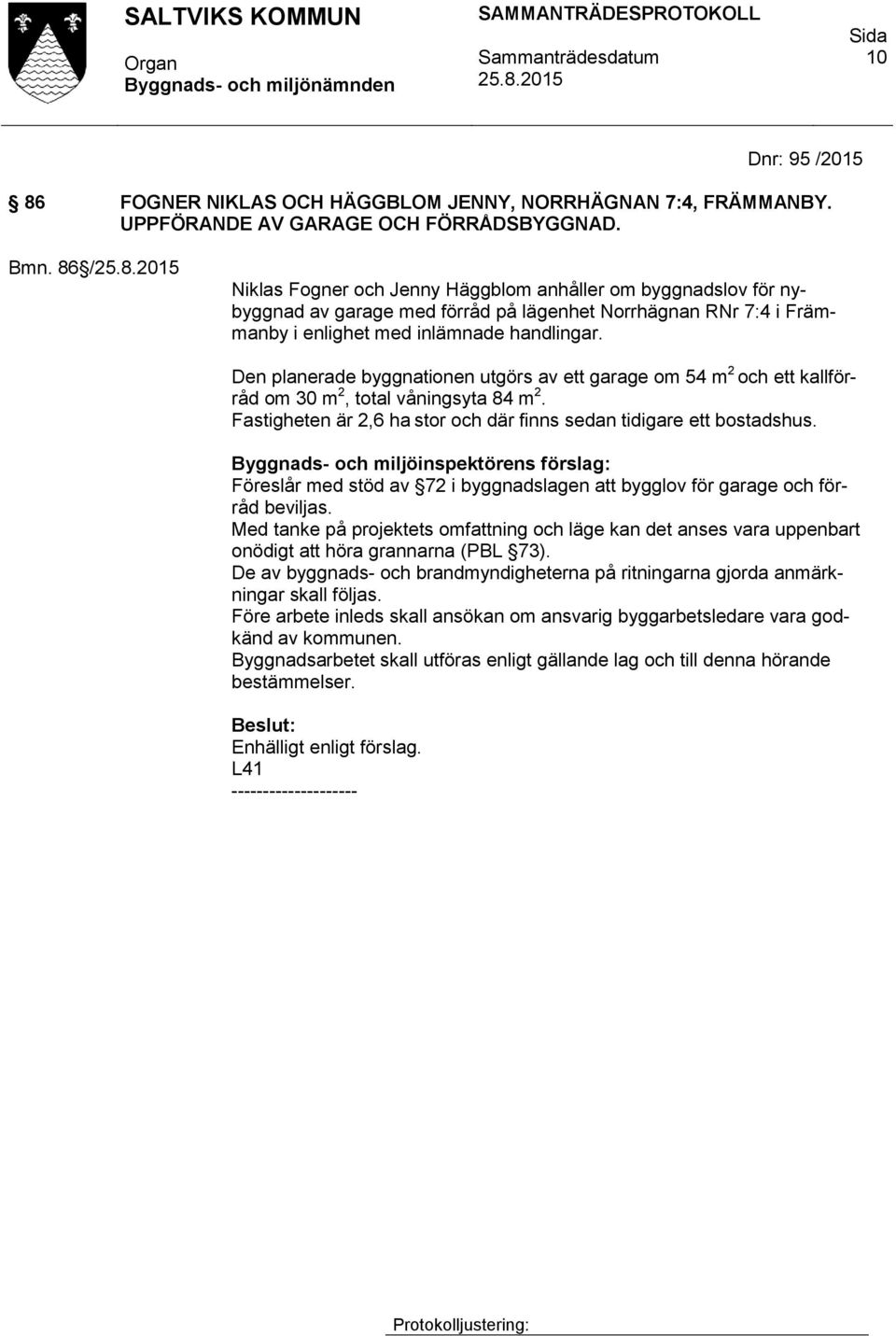 Den planerade byggnationen utgörs av ett garage om 54 m 2 och ett kallförråd om 30 m 2, total våningsyta 84 m 2. Fastigheten är 2,6 ha stor och där finns sedan tidigare ett bostadshus.