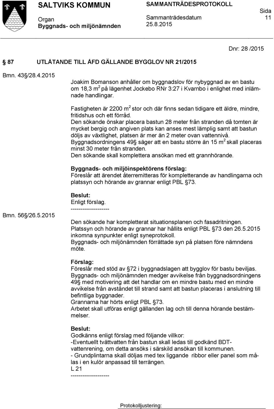 Fastigheten är 2200 m 2 stor och där finns sedan tidigare ett äldre, mindre, fritidshus och ett förråd.