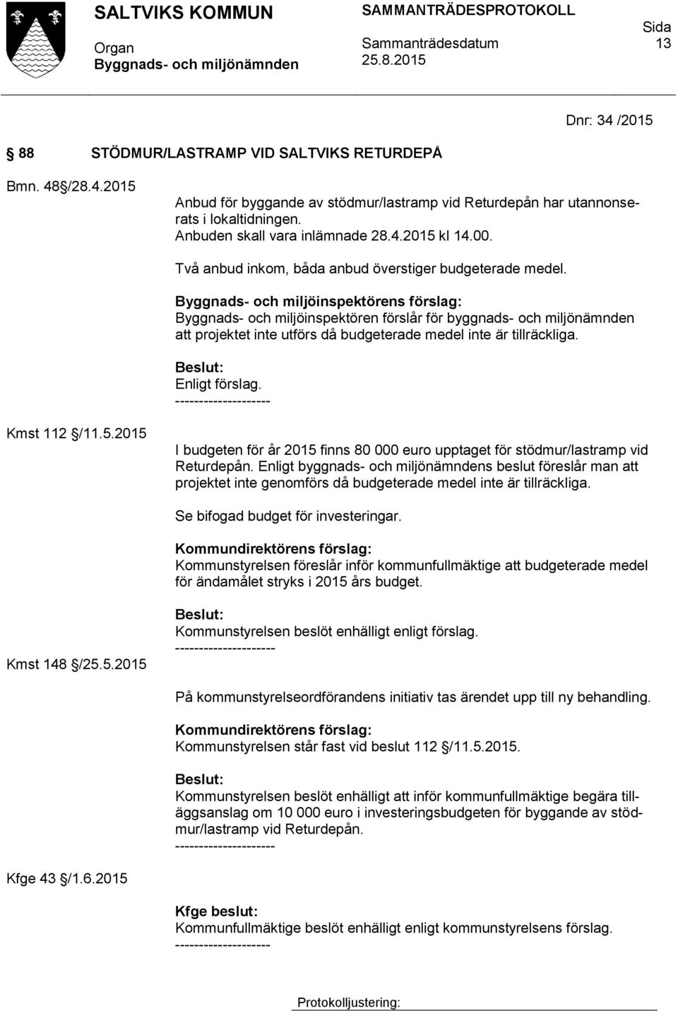 Byggnads- och miljöinspektören förslår för byggnads- och miljönämnden att projektet inte utförs då budgeterade medel inte är tillräckliga. Enligt förslag. Kmst 112 /11.5.