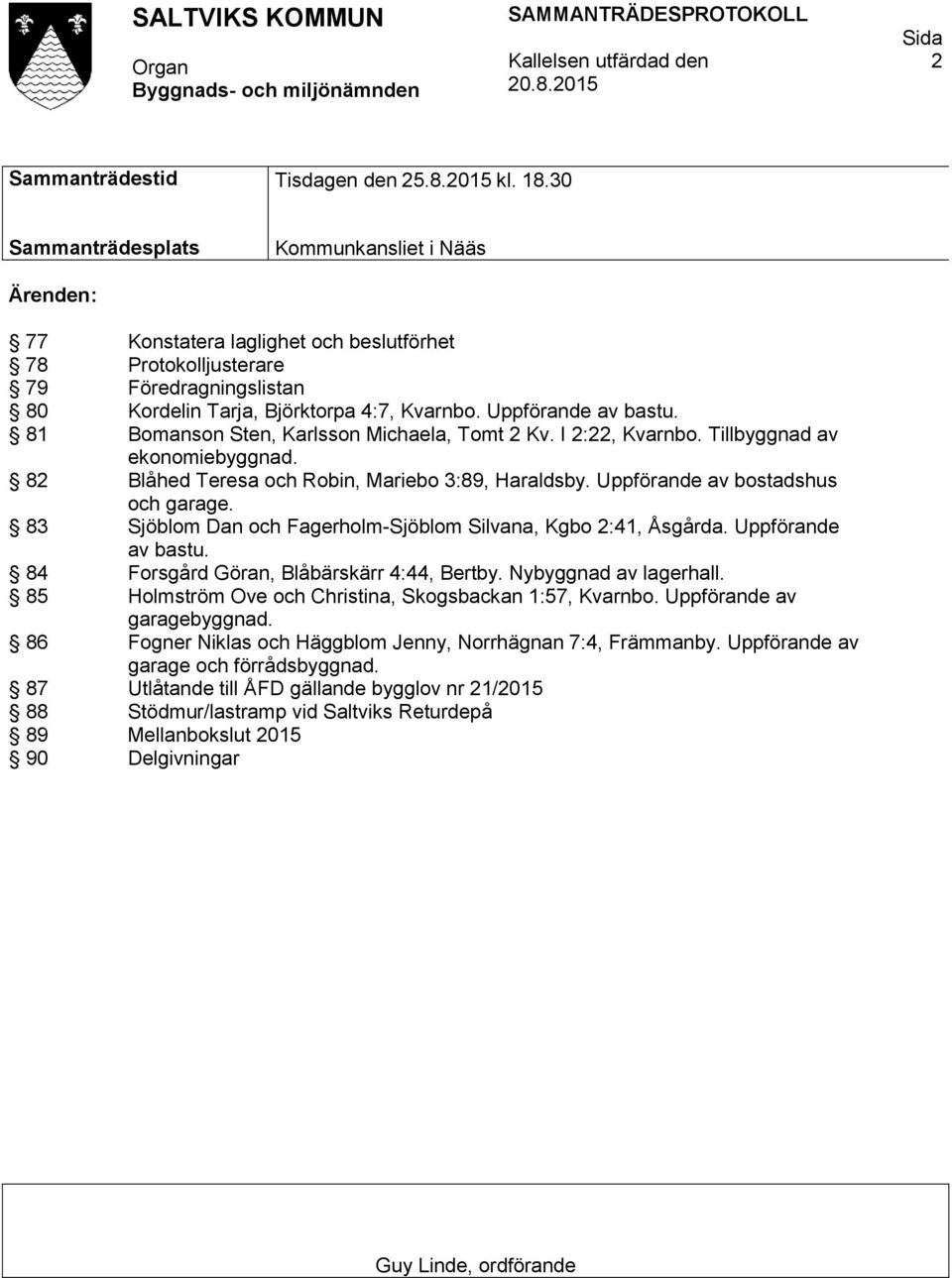 Uppförande av bastu. 81 Bomanson Sten, Karlsson Michaela, Tomt 2 Kv. I 2:22, Kvarnbo. Tillbyggnad av ekonomiebyggnad. 82 Blåhed Teresa och Robin, Mariebo 3:89, Haraldsby.