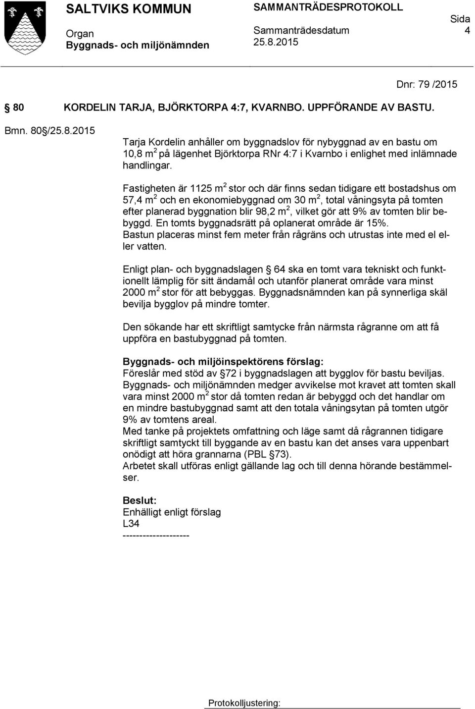 Fastigheten är 1125 m 2 stor och där finns sedan tidigare ett bostadshus om 57,4 m 2 och en ekonomiebyggnad om 30 m 2, total våningsyta på tomten efter planerad byggnation blir 98,2 m 2, vilket gör