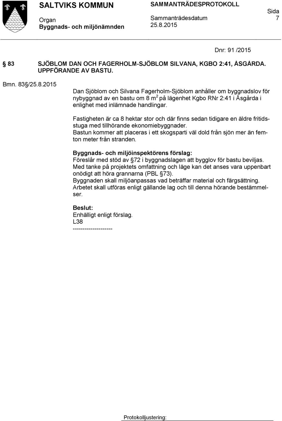 Fastigheten är ca 8 hektar stor och där finns sedan tidigare en äldre fritidsstuga med tillhörande ekonomiebyggnader.