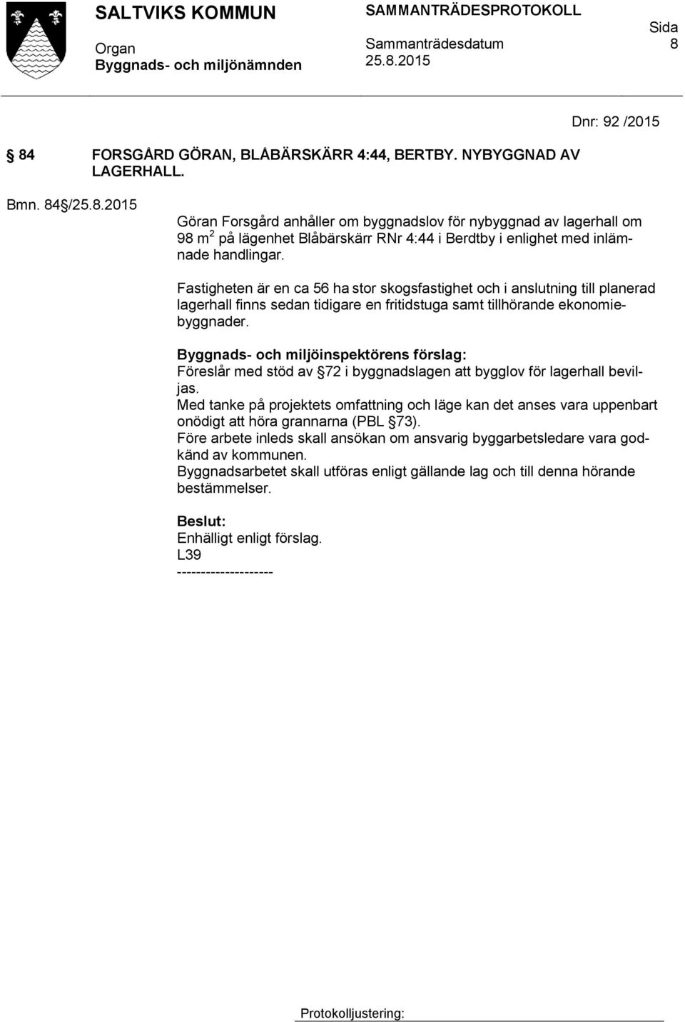 Fastigheten är en ca 56 ha stor skogsfastighet och i anslutning till planerad lagerhall finns sedan tidigare en fritidstuga samt tillhörande ekonomiebyggnader.