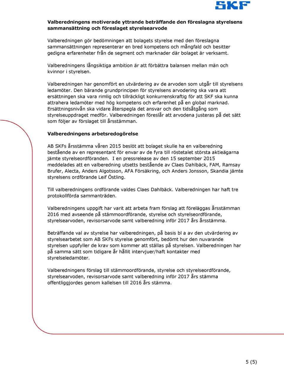 Valberedningens långsiktiga ambition är att förbättra balansen mellan män och kvinnor i styrelsen. Valberedningen har genomfört en utvärdering av de arvoden som utgår till styrelsens ledamöter.