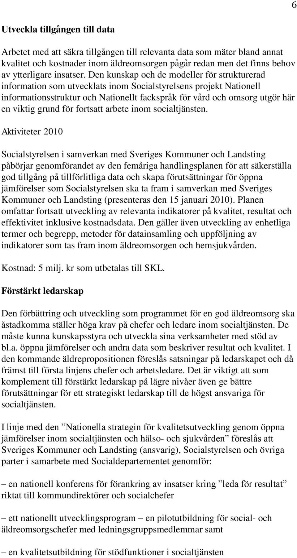 Den kunskap och de modeller för strukturerad information som utvecklats inom Socialstyrelsens projekt Nationell informationsstruktur och Nationellt fackspråk för vård och omsorg utgör här en viktig