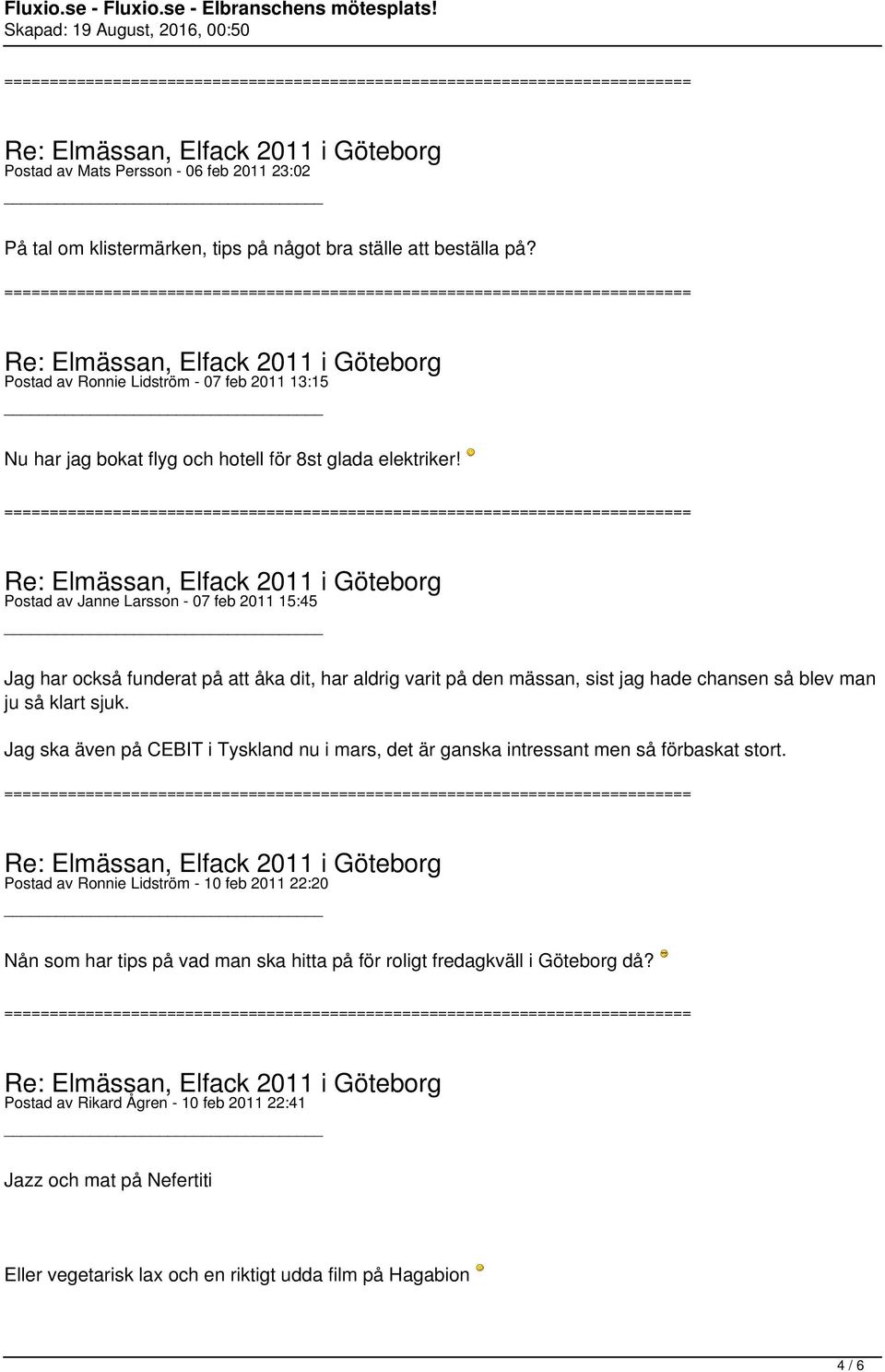 Postad av Janne Larsson - 07 feb 2011 15:45 Jag har också funderat på att åka dit, har aldrig varit på den mässan, sist jag hade chansen så blev man ju så klart sjuk.