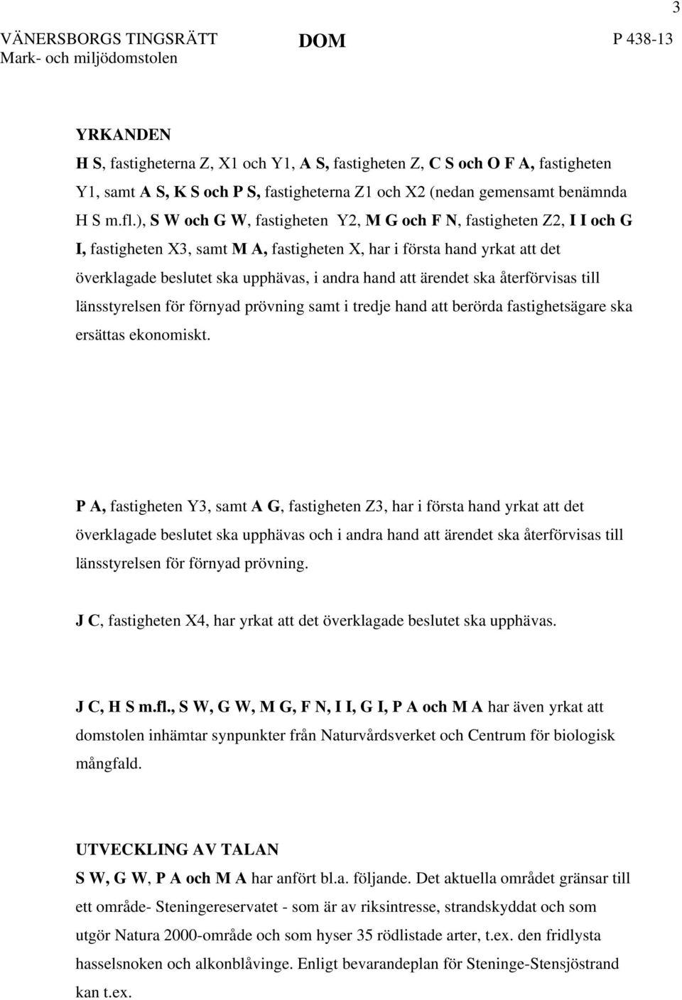 ), S W och G W, fastigheten Y2, M G och F N, fastigheten Z2, I I och G I, fastigheten X3, samt M A, fastigheten X, har i första hand yrkat att det överklagade beslutet ska upphävas, i andra hand att