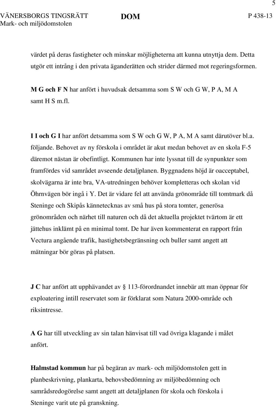 I I och G I har anfört detsamma som S W och G W, P A, M A samt därutöver bl.a. följande. Behovet av ny förskola i området är akut medan behovet av en skola F-5 däremot nästan är obefintligt.