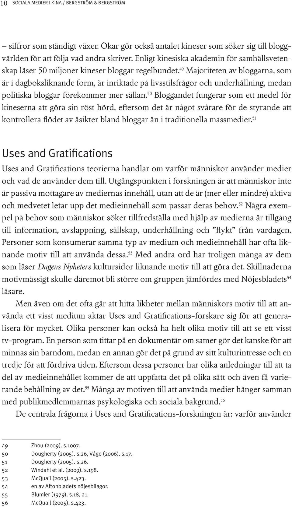 49 Majoriteten av bloggarna, som är i dagboksliknande form, är inriktade på livsstilsfrågor och underhållning, medan politiska bloggar förekommer mer sällan.