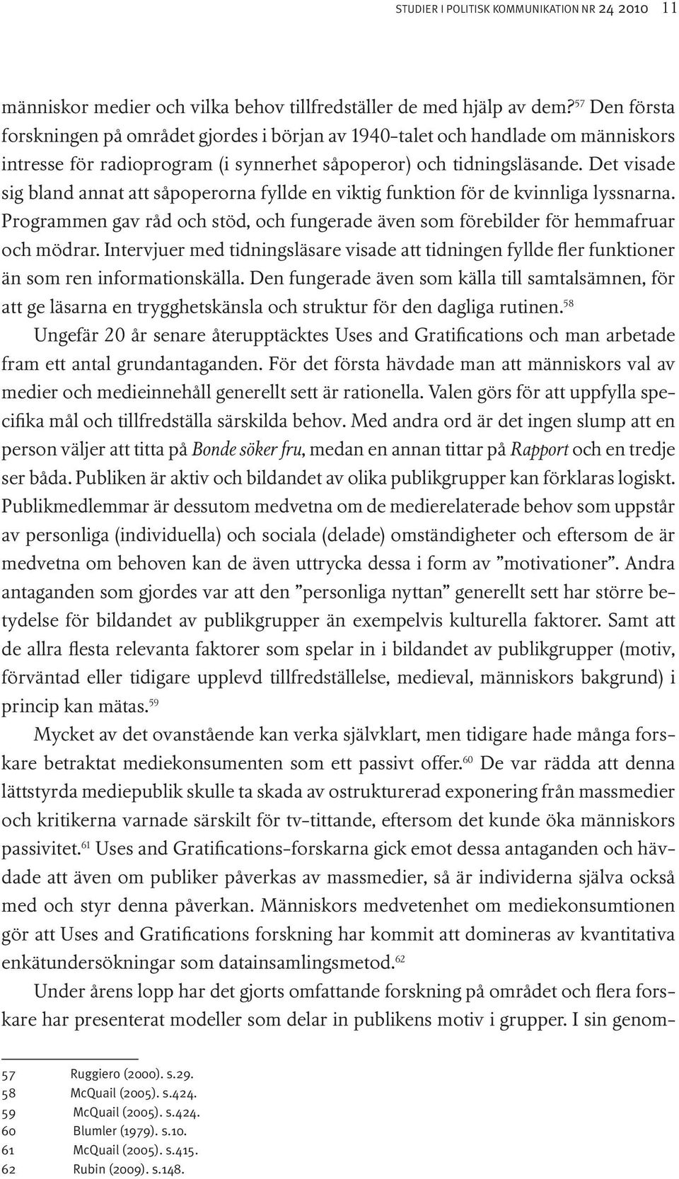 Det visade sig bland annat att såpoperorna fyllde en viktig funktion för de kvinnliga lyssnarna. Programmen gav råd och stöd, och fungerade även som förebilder för hemmafruar och mödrar.