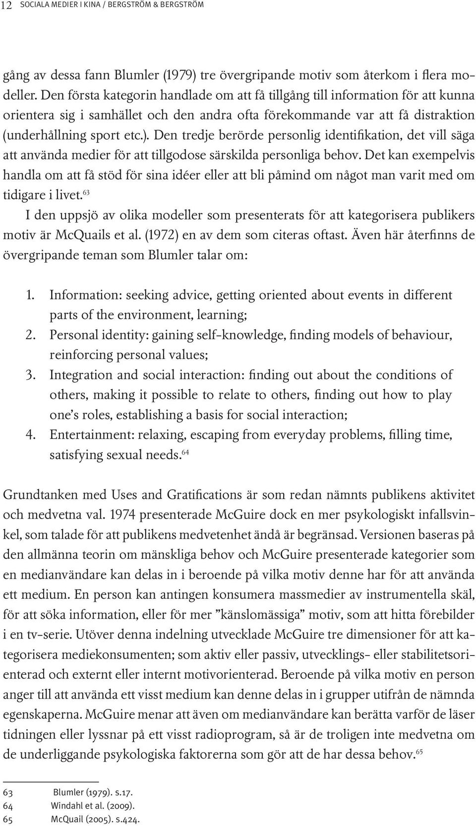 Den tredje berörde personlig identifikation, det vill säga att använda medier för att tillgodose särskilda personliga behov.