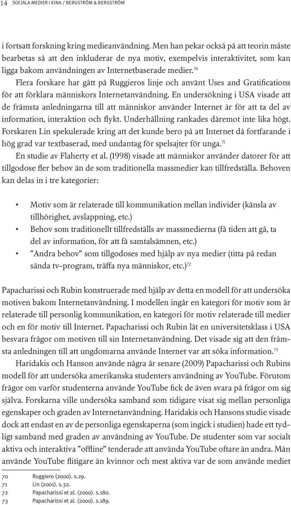 70 Flera forskare har gått på Ruggieros linje och använt Uses and Gratifications för att förklara människors Internetanvändning.