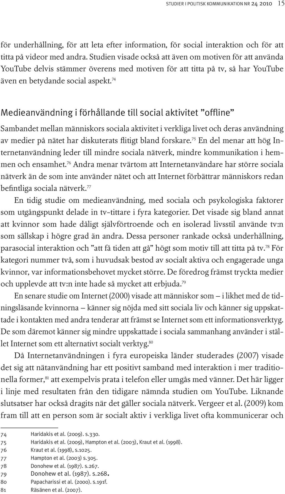 74 Medieanvändning i förhållande till social aktivitet offline Sambandet mellan människors sociala aktivitet i verkliga livet och deras användning av medier på nätet har diskuterats flitigt bland