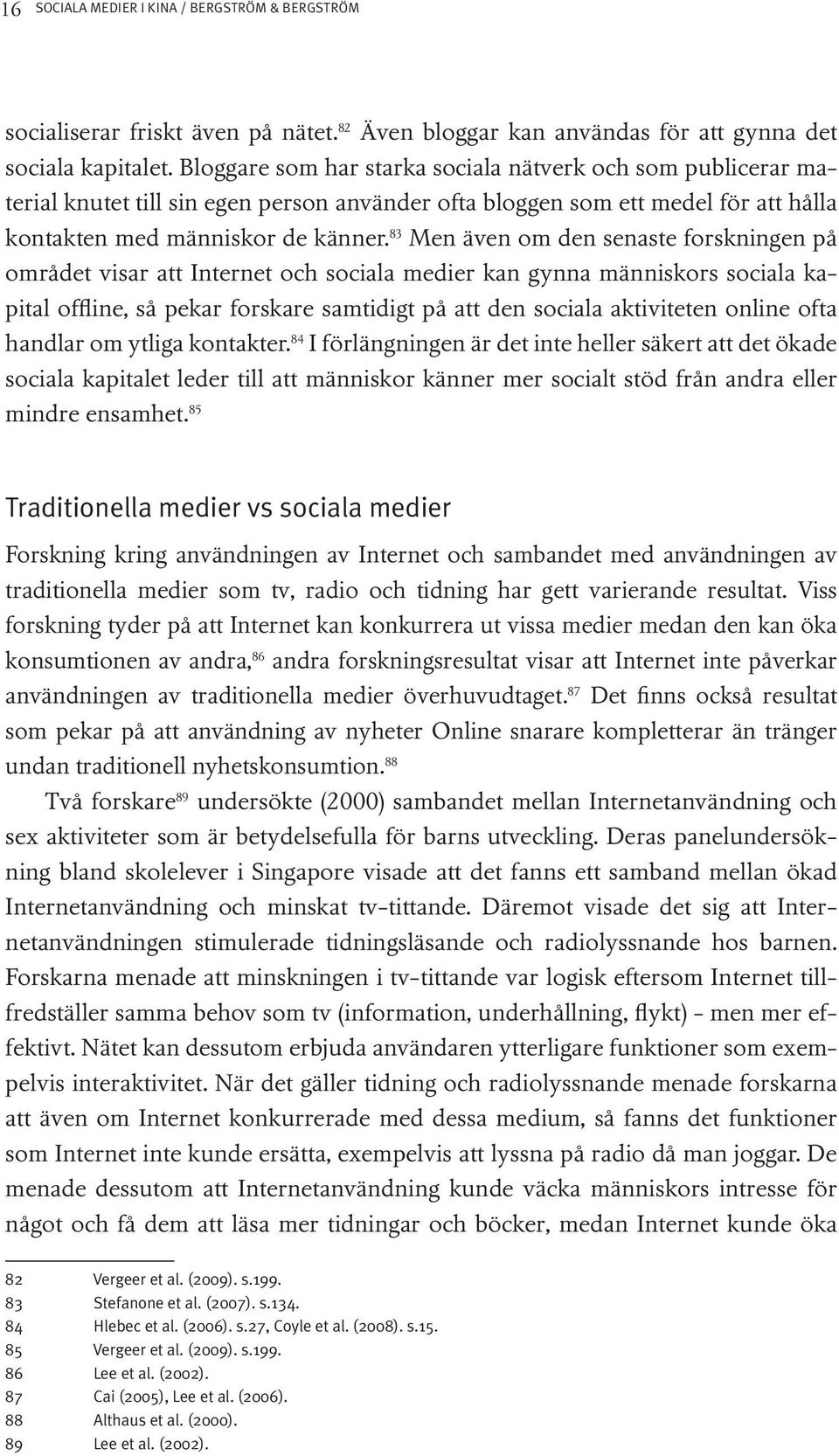 83 Men även om den senaste forskningen på området visar att Internet och sociala medier kan gynna människors sociala kapital offline, så pekar forskare samtidigt på att den sociala aktiviteten online