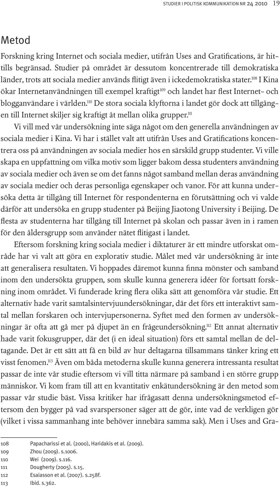 108 I Kina ökar Internetanvändningen till exempel kraftigt 109 och landet har flest Internet- och blogganvändare i världen.