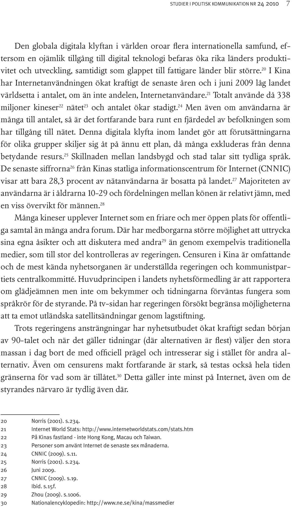 20 I Kina har Internetanvändningen ökat kraftigt de senaste åren och i juni 2009 låg landet världsetta i antalet, om än inte andelen, Internetanvändare.