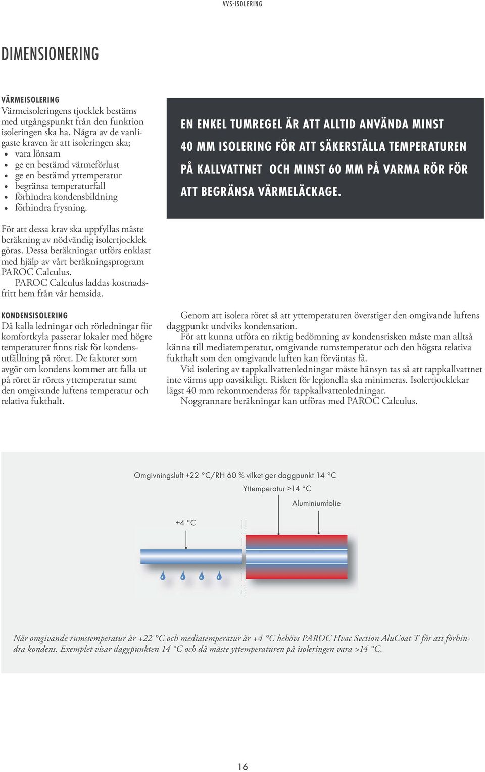 EN ENKEL TUMREGEL ÄR ATT ALLTID ANVÄNDA MINST 40 MM ISOLERING FÖR ATT SÄKERSTÄLLA TEMPERATUREN PÅ KALLVATTNET OCH MINST 60 MM PÅ VARMA RÖR FÖR ATT BEGRÄNSA VÄRMELÄCKAGE.
