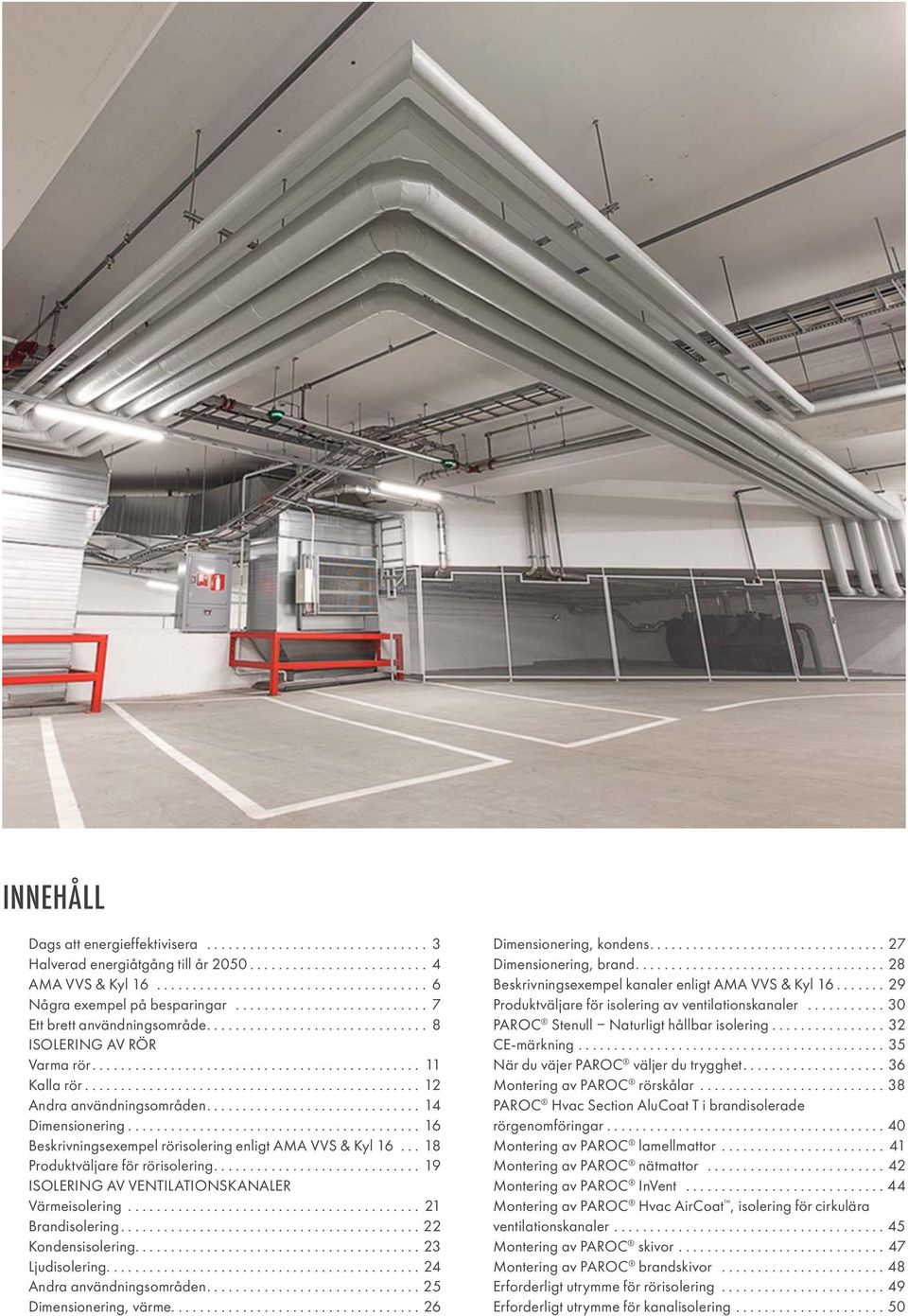.............................................. 12 Andra användningsområden.............................. 14 Dimensionering......................................... 16 Beskrivningsexempel rörisolering enligt AMA VVS & Kyl 16.