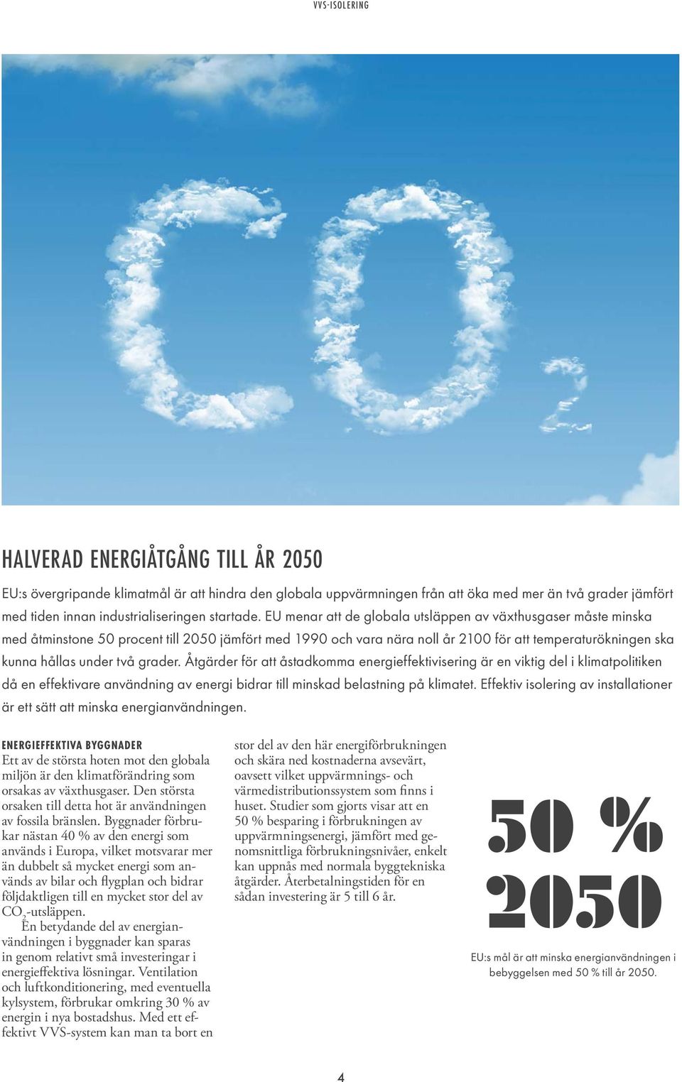 grader. Åtgärder för att åstadkomma energieffektivisering är en viktig del i klimatpolitiken då en effektivare användning av energi bidrar till minskad belastning på klimatet.