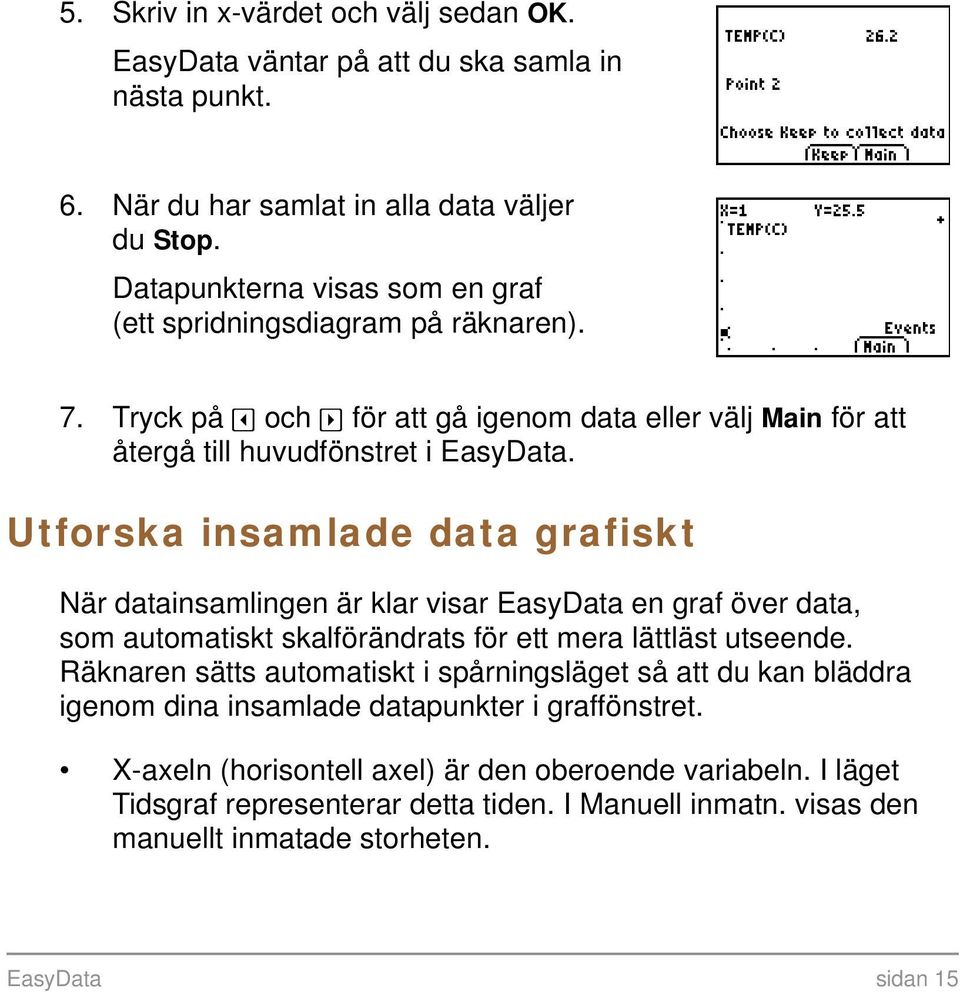Utforska insamlade data grafiskt När datainsamlingen är klar visar EasyData en graf över data, som automatiskt skalförändrats för ett mera lättläst utseende.