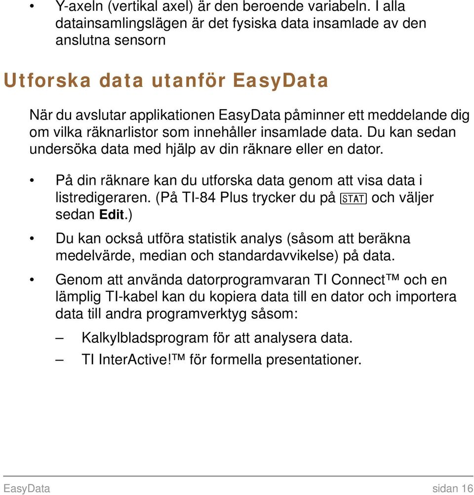 räknarlistor som innehåller insamlade data. Du kan sedan undersöka data med hjälp av din räknare eller en dator. På din räknare kan du utforska data genom att visa data i listredigeraren.