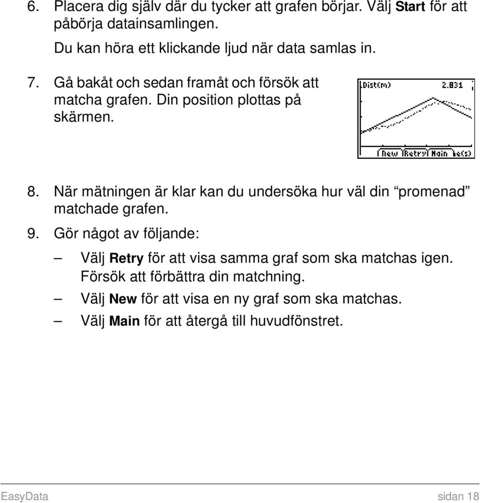Din position plottas på skärmen. 8. När mätningen är klar kan du undersöka hur väl din promenad matchade grafen. 9.