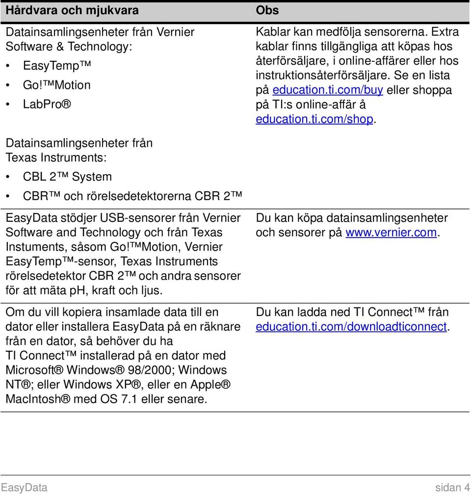 Instuments, såsom Go! Motion, Vernier EasyTemp -sensor, Texas Instruments rörelsedetektor CBR 2 och andra sensorer för att mäta ph, kraft och ljus.