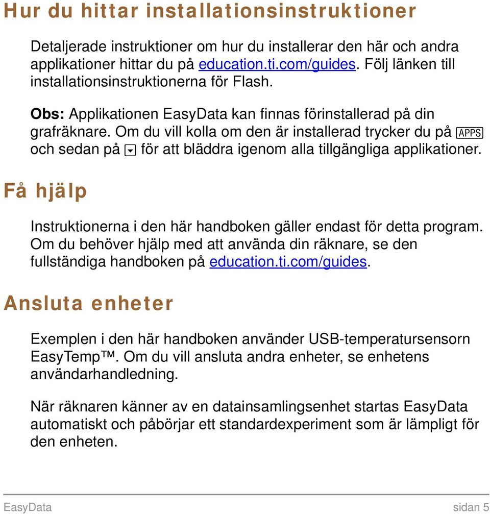 Om du vill kolla om den är installerad trycker du på Œ och sedan på för att bläddra igenom alla tillgängliga applikationer.