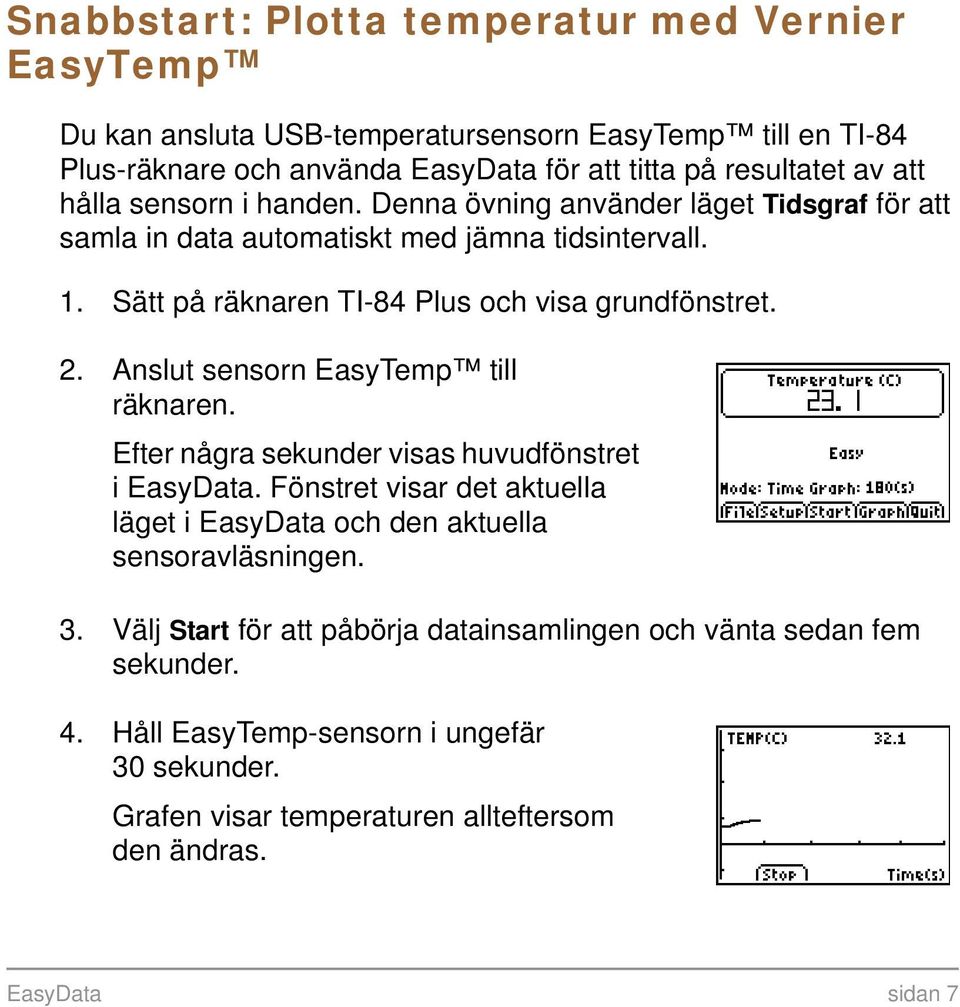 Anslut sensorn EasyTemp till räknaren. Efter några sekunder visas huvudfönstret i EasyData. Fönstret visar det aktuella läget i EasyData och den aktuella sensoravläsningen. 3.