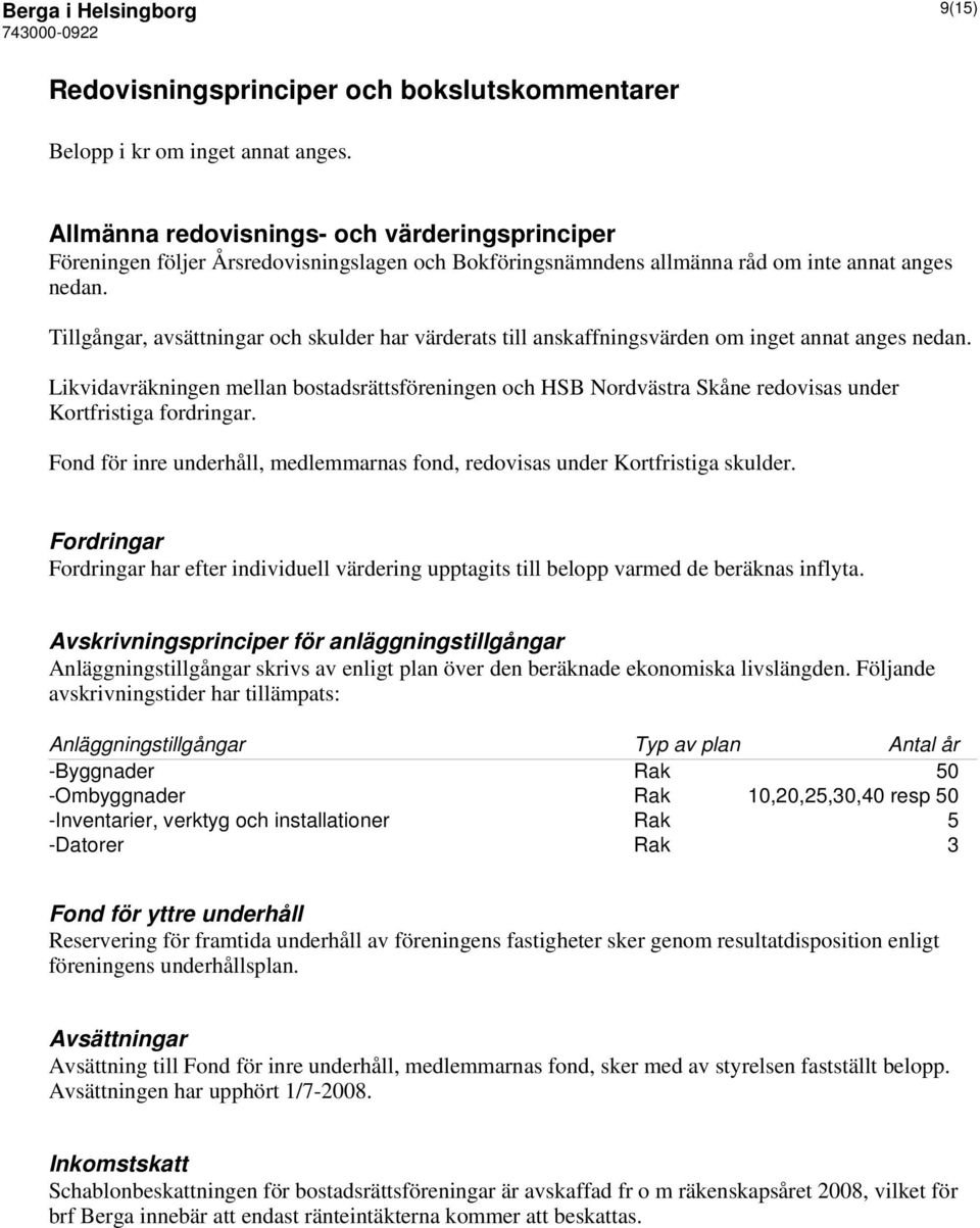 Tillgångar, avsättningar och skulder har värderats till anskaffningsvärden om inget annat anges nedan.