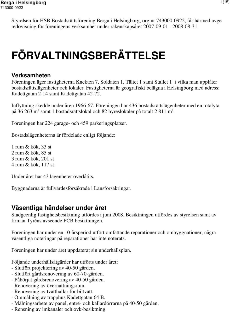 Fastigheterna är geografiskt belägna i Helsingborg med adress: Kadettgatan 2-14 samt Kadettgatan 42-72. Inflyttning skedde under åren 1966-67.