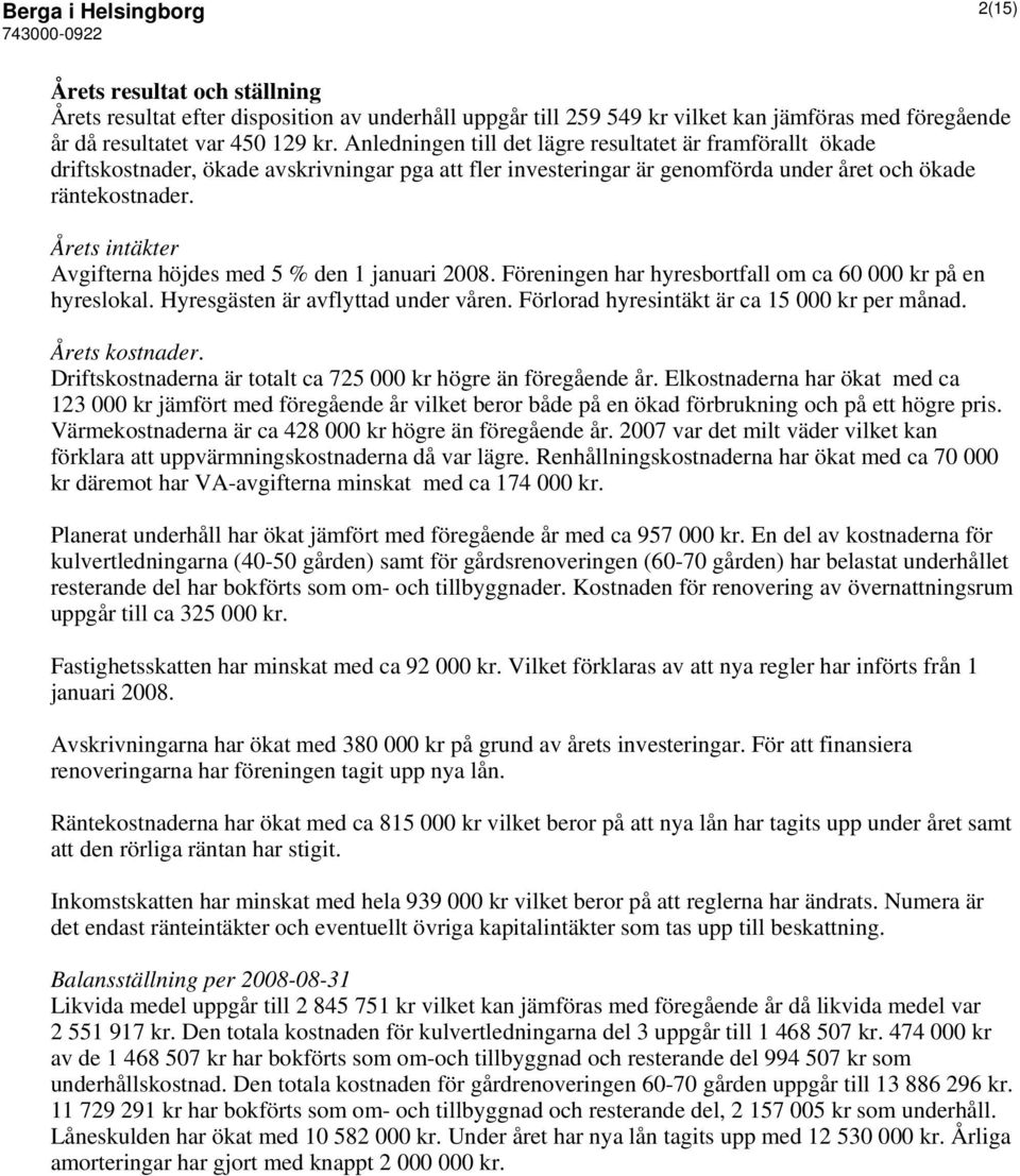 Årets intäkter Avgifterna höjdes med 5 % den 1 januari 2008. Föreningen har hyresbortfall om ca 60 000 kr på en hyreslokal. Hyresgästen är avflyttad under våren.