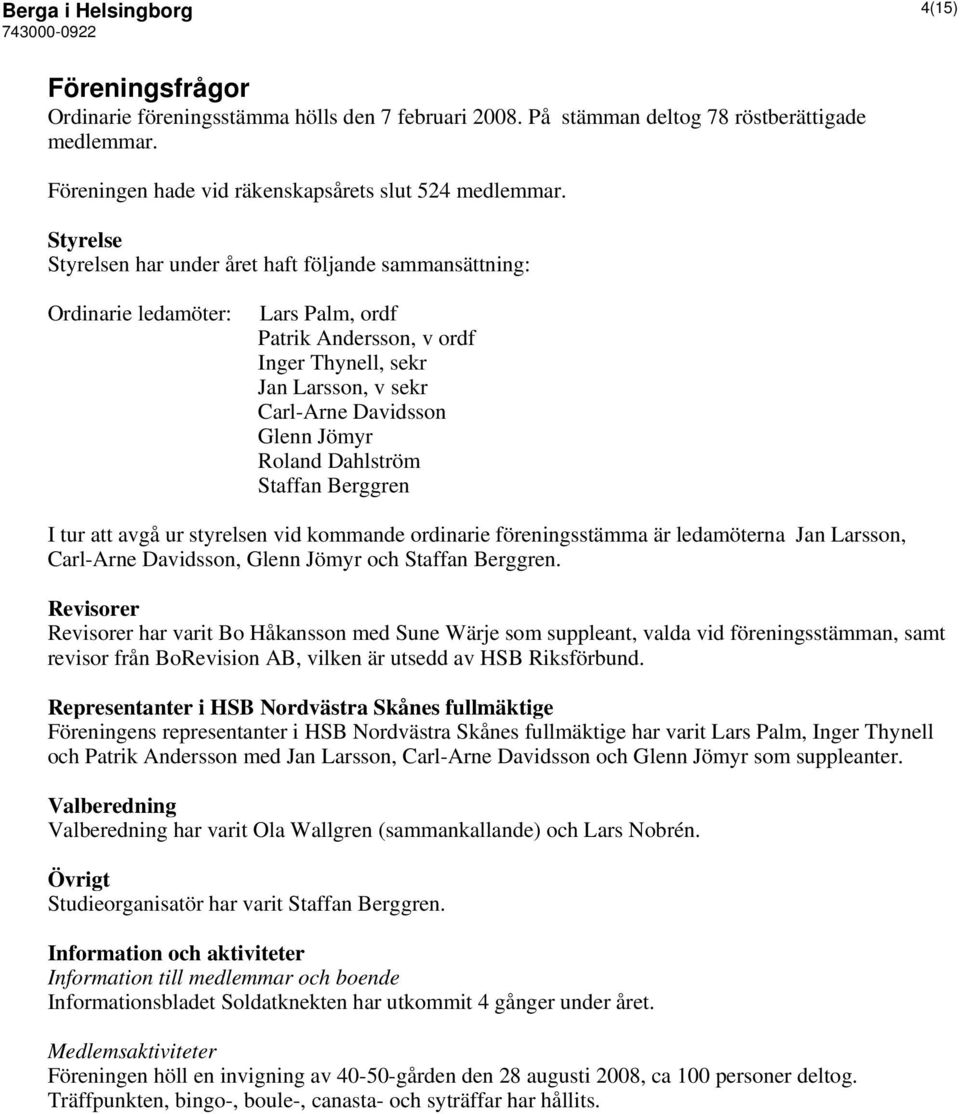 Roland Dahlström Staffan Berggren I tur att avgå ur styrelsen vid kommande ordinarie föreningsstämma är ledamöterna Jan Larsson, Carl-Arne Davidsson, Glenn Jömyr och Staffan Berggren.