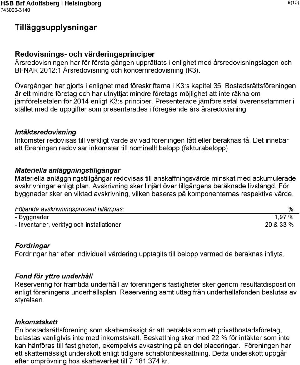 Bostadsrättsföreningen är ett mindre företag och har utnyttjat mindre företags möjlighet att inte räkna om jämförelsetalen för 2014 enligt K3:s principer.