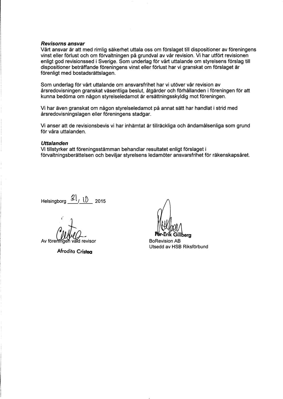 Som underlag för vårt uttalande om styrelsens förslag till dispositioner beträffande föreningens vinst eller förlust har vi granskat om förslaget är förenligt med bostadsrättslagen.