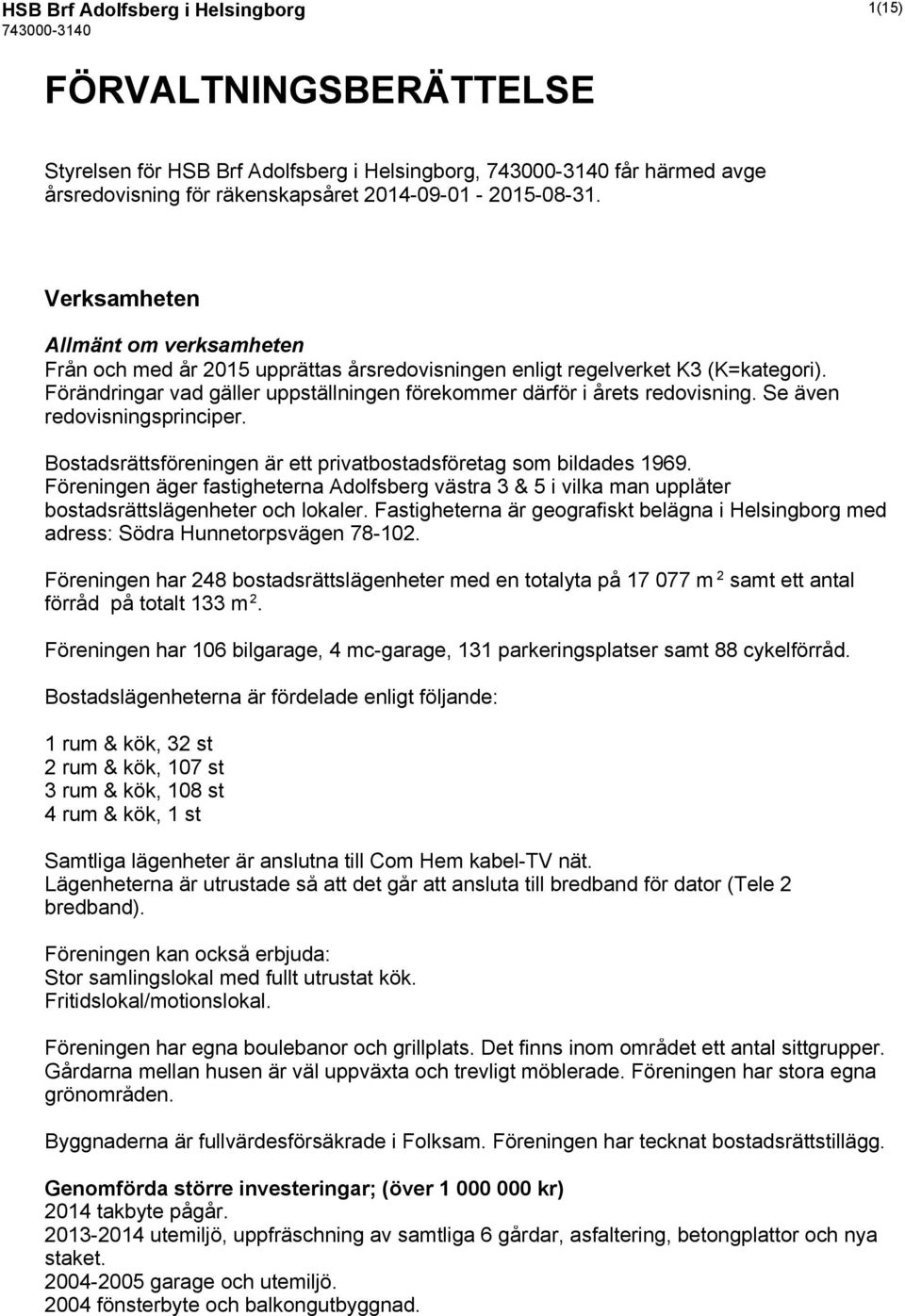 Se även redovisningsprinciper. Bostadsrättsföreningen är ett privatbostadsföretag som bildades 1969.