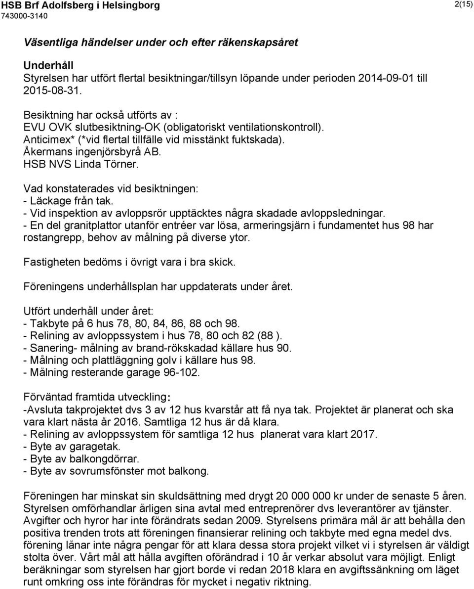 HSB NVS Linda Törner. Vad konstaterades vid besiktningen: - Läckage från tak. - Vid inspektion av avloppsrör upptäcktes några skadade avloppsledningar.