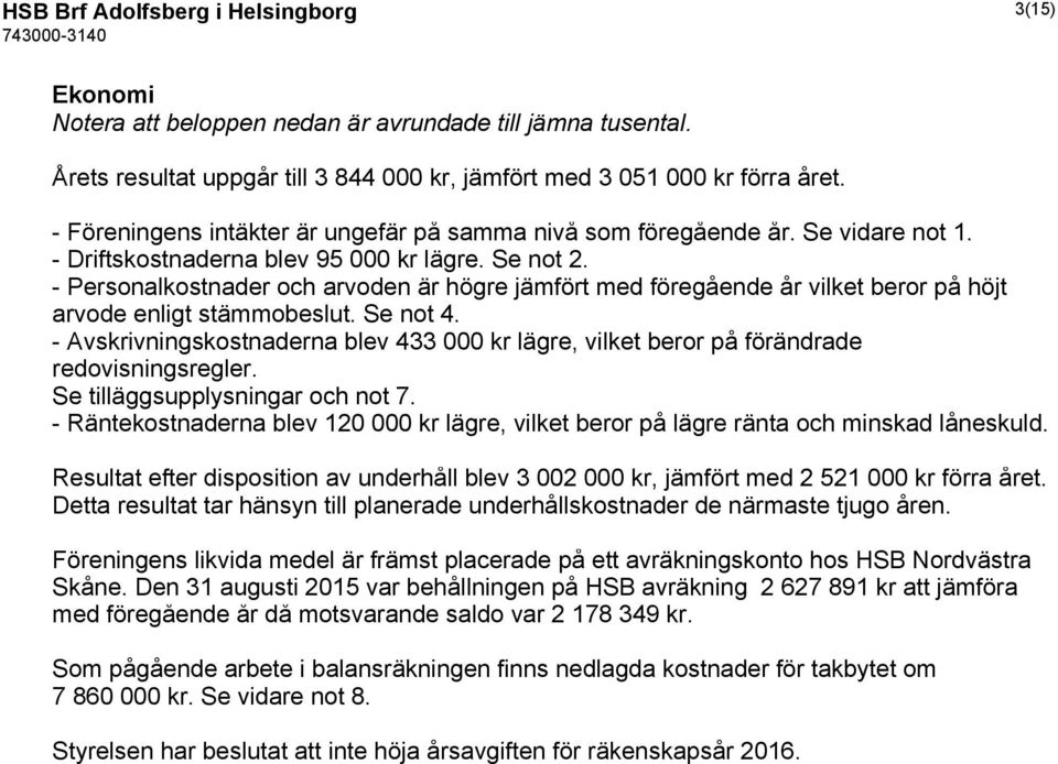 - Personalkostnader och arvoden är högre jämfört med föregående år vilket beror på höjt arvode enligt stämmobeslut. Se not 4.