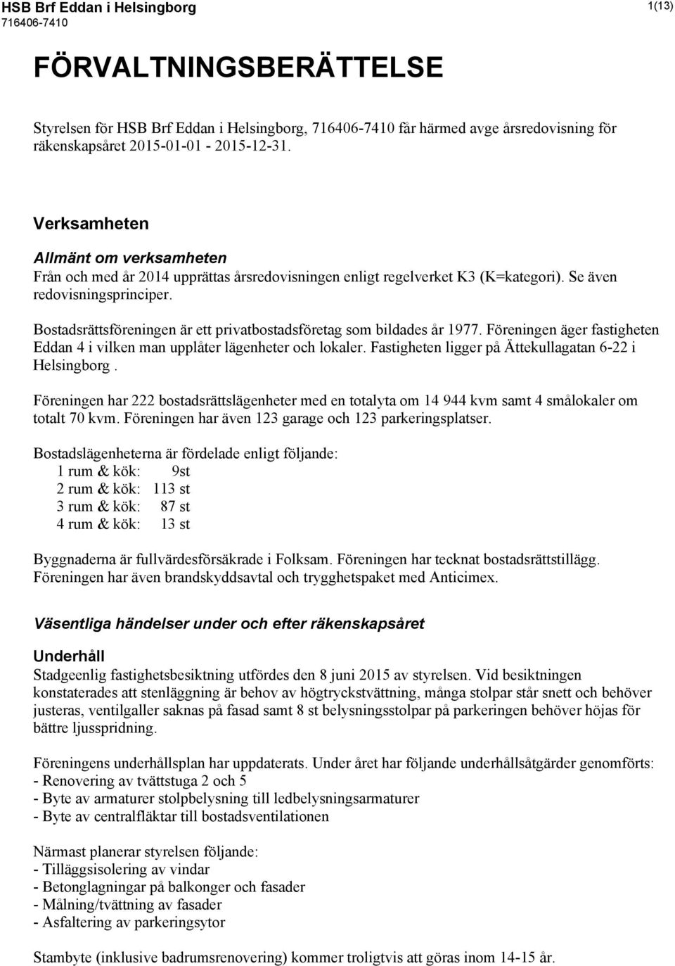 Bostadsrättsföreningen är ett privatbostadsföretag som bildades år 1977. Föreningen äger fastigheten Eddan 4 i vilken man upplåter lägenheter och lokaler.