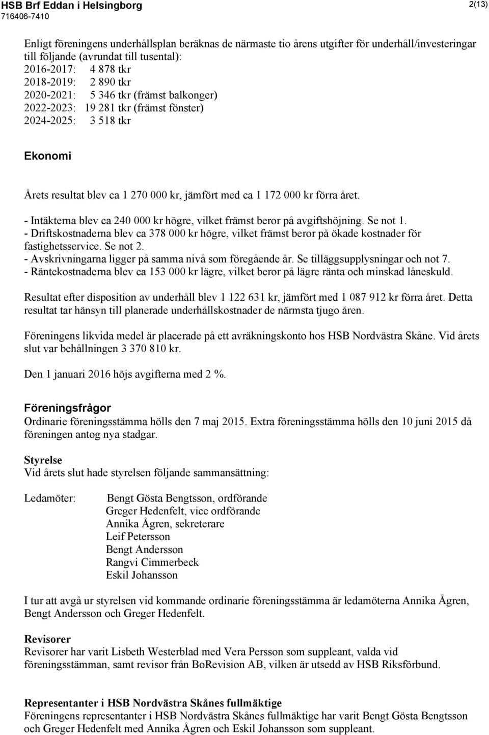 året. - Intäkterna blev ca 240 000 kr högre, vilket främst beror på avgiftshöjning. Se not 1.