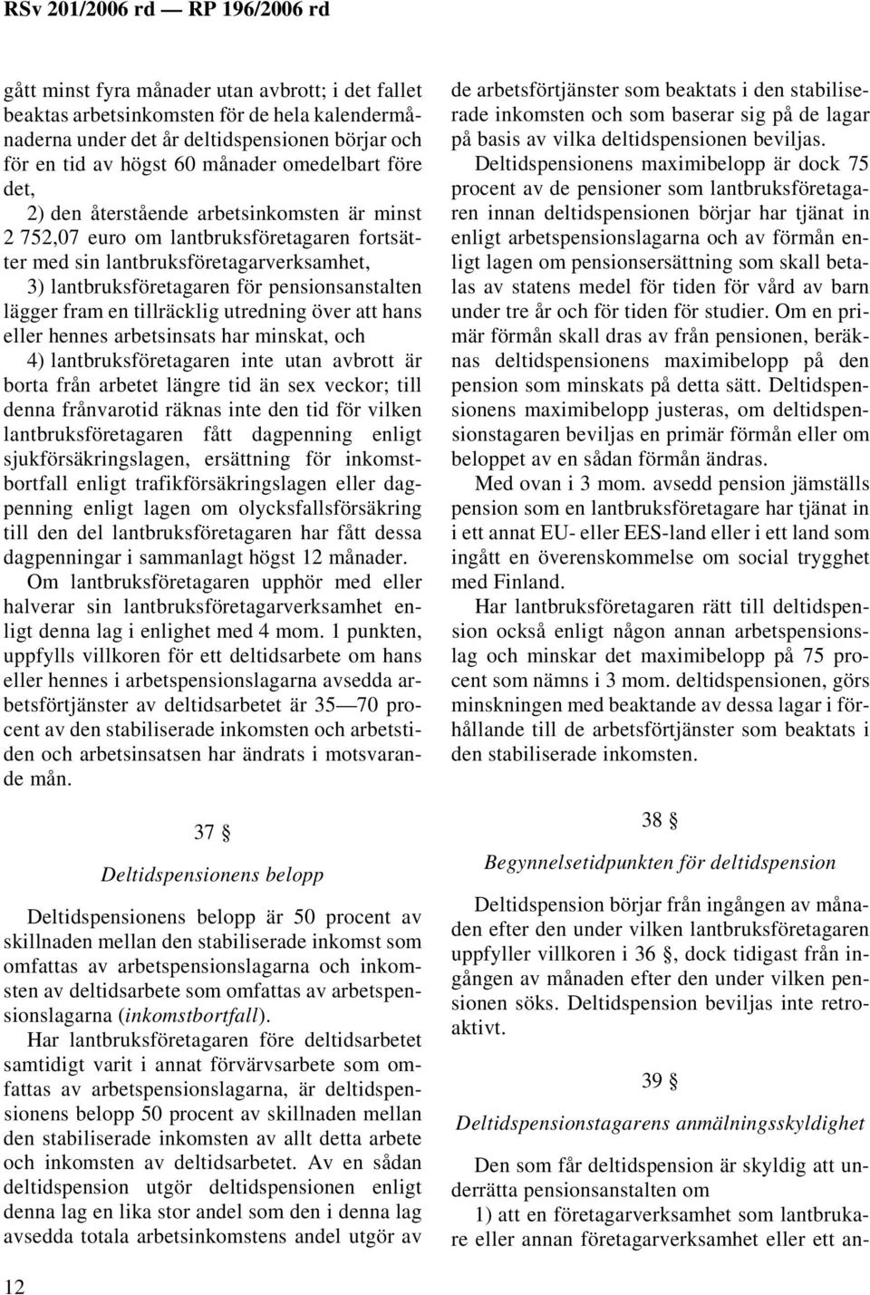 tillräcklig utredning över att hans eller hennes arbetsinsats har minskat, och 4) lantbruksföretagaren inte utan avbrott är borta från arbetet längre tid än sex veckor; till denna frånvarotid räknas