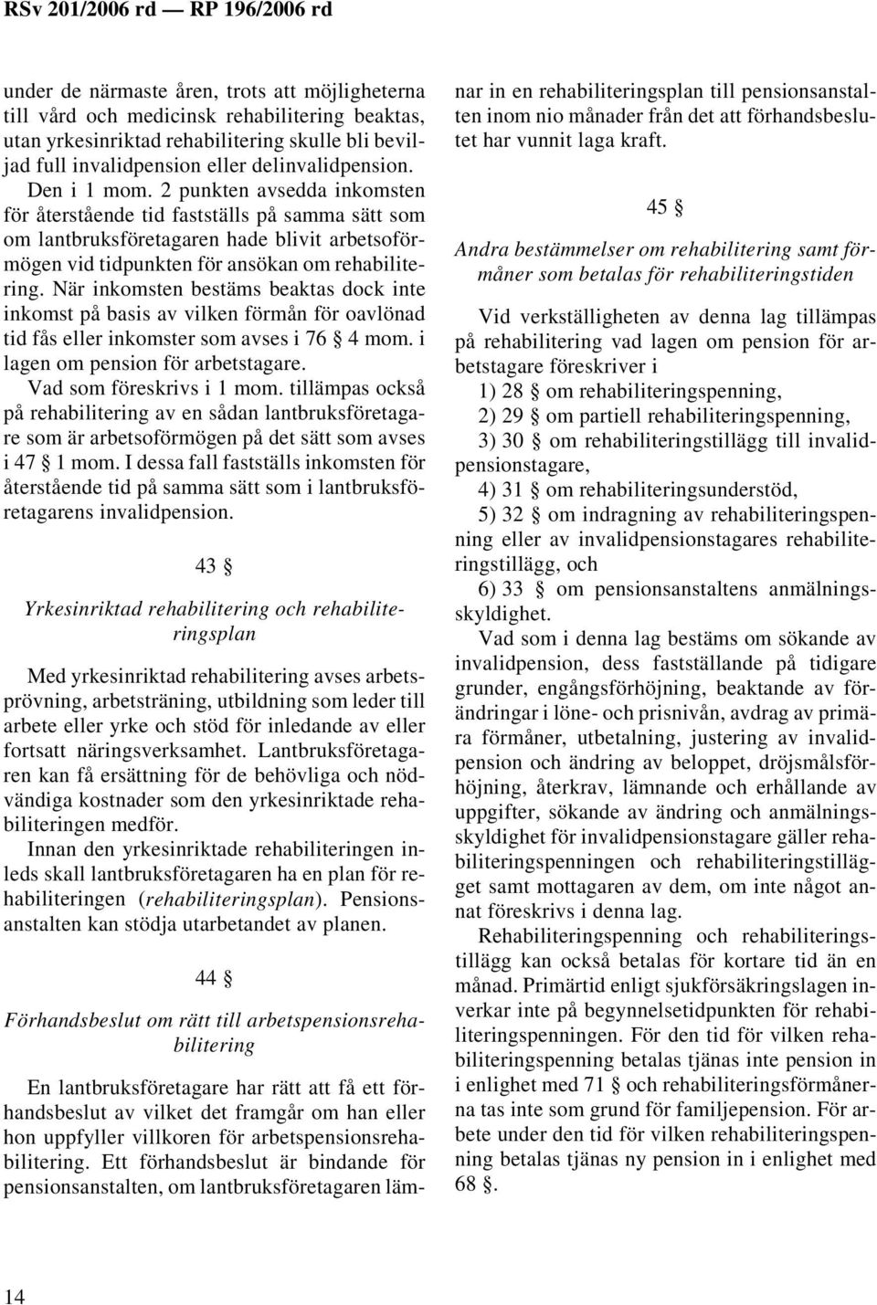 När inkomsten bestäms beaktas dock inte inkomst på basis av vilken förmån för oavlönad tid fås eller inkomster som avses i 76 4 mom. i lagen om pension för arbetstagare. Vad som föreskrivs i 1 mom.