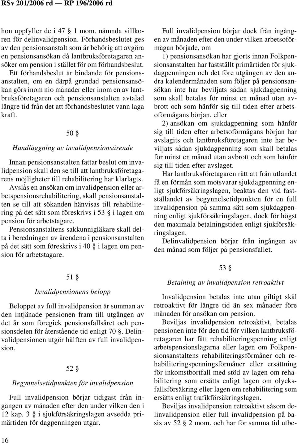 Ett förhandsbeslut är bindande för pensionsanstalten, om en därpå grundad pensionsansökan görs inom nio månader eller inom en av lantbruksföretagaren och pensionsanstalten avtalad längre tid från det
