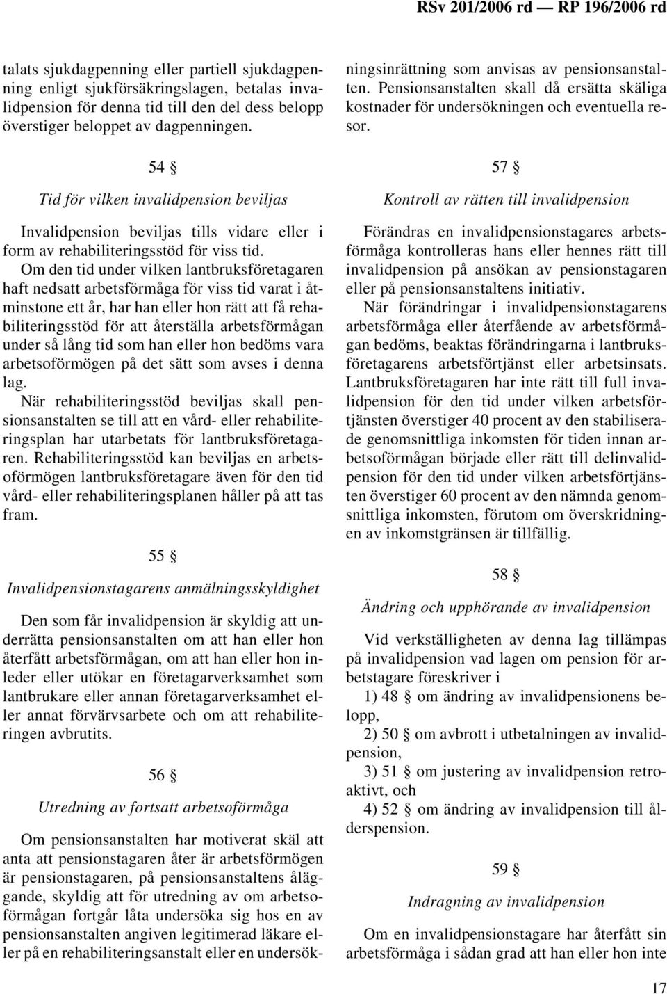 Om den tid under vilken lantbruksföretagaren haft nedsatt arbetsförmåga för viss tid varat i åtminstone ett år, har han eller hon rätt att få rehabiliteringsstöd för att återställa arbetsförmågan