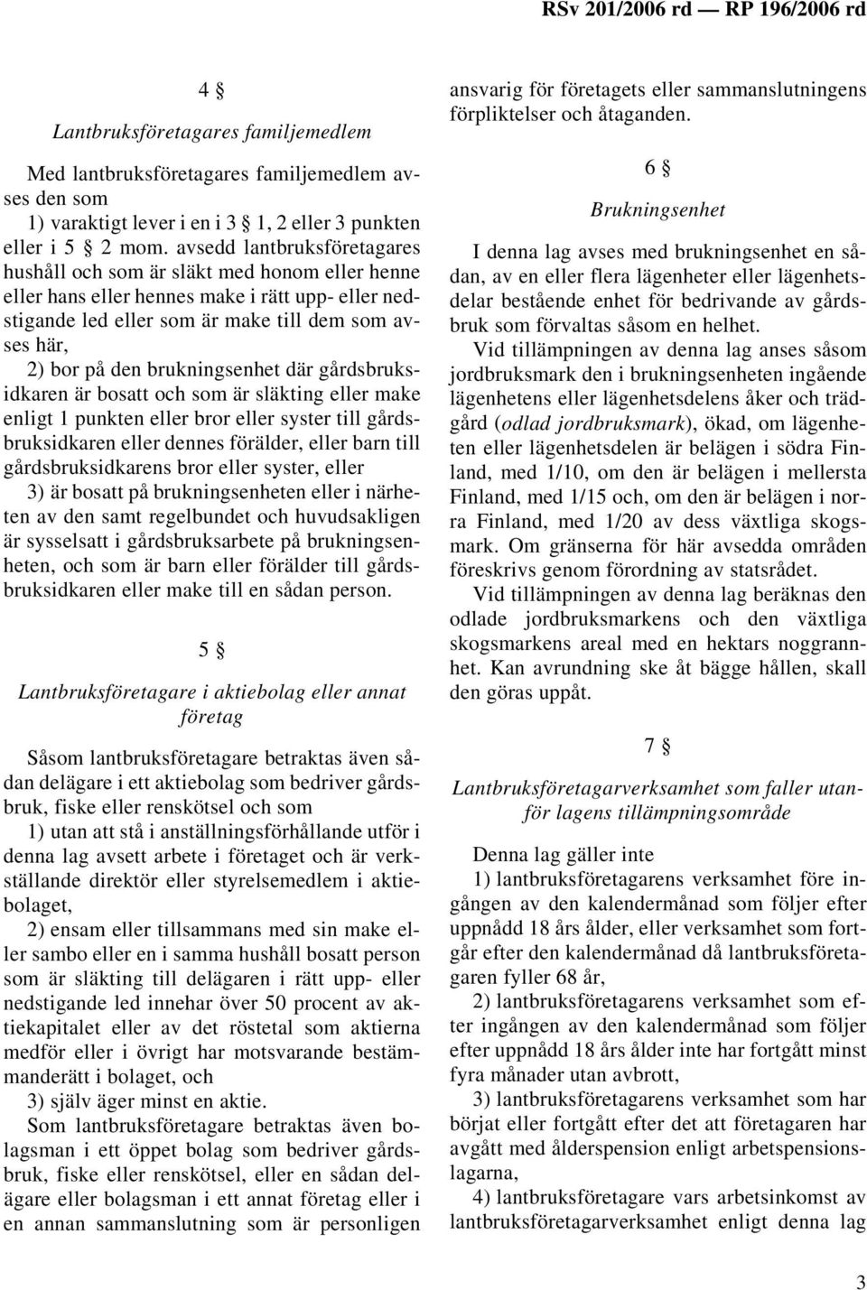 brukningsenhet där gårdsbruksidkaren är bosatt och som är släkting eller make enligt 1 punkten eller bror eller syster till gårdsbruksidkaren eller dennes förälder, eller barn till gårdsbruksidkarens